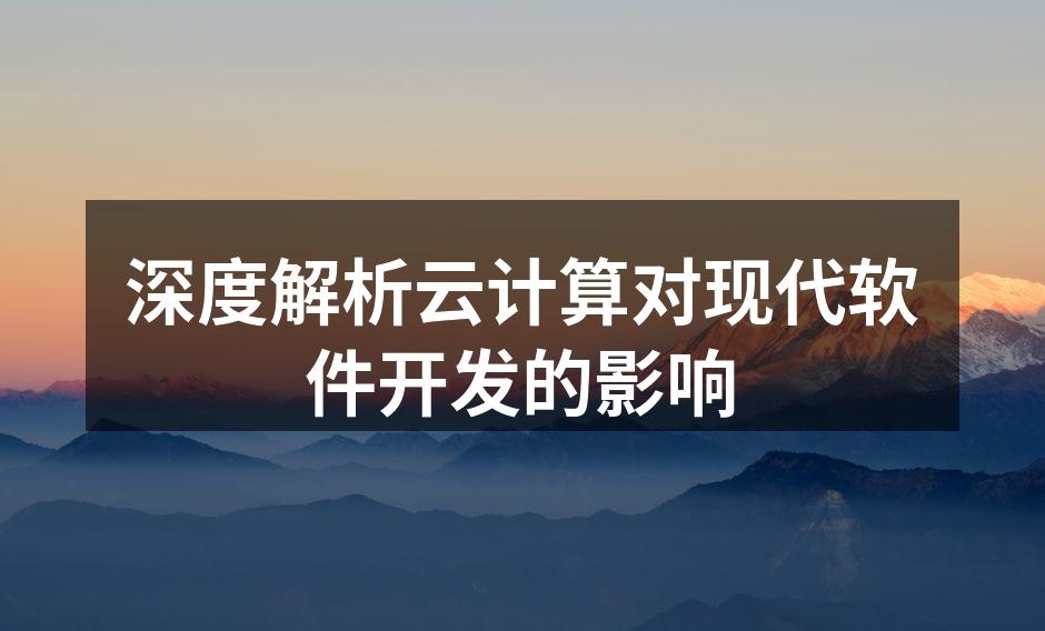 深度解析云计算对现代软件开发的影响